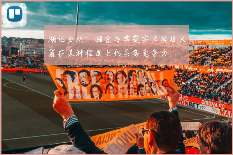 湖记分析：掘金与雷霆实力接近火箭在某种程度上也具备竞争力