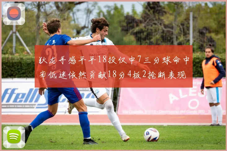 狄龙手感平平18投仅中7三分球命中率低迷依然贡献18分4板2抢断表现