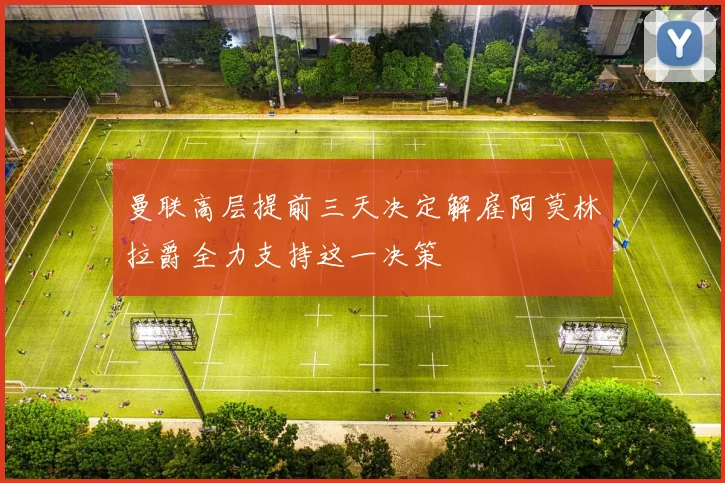 曼联高层提前三天决定解雇阿莫林拉爵全力支持这一决策