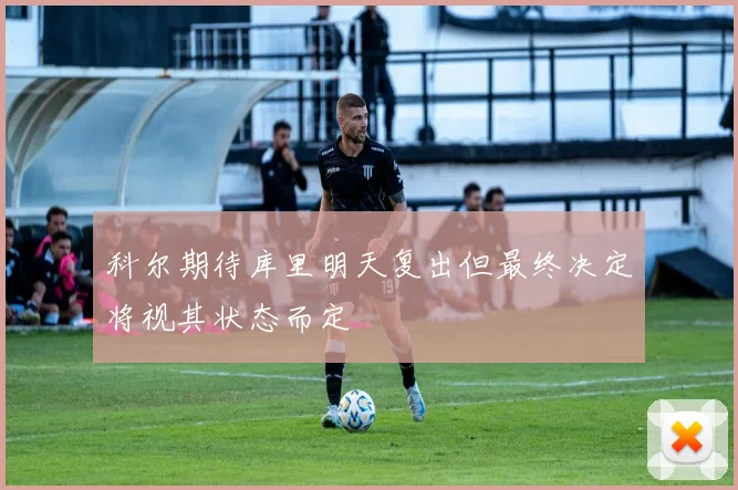 科尔期待库里明天复出但最终决定将视其状态而定