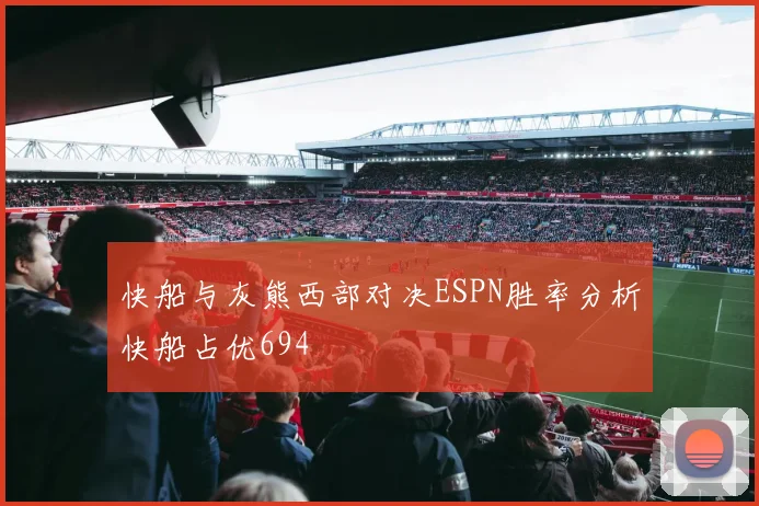 快船与灰熊西部对决ESPN胜率分析快船占优694