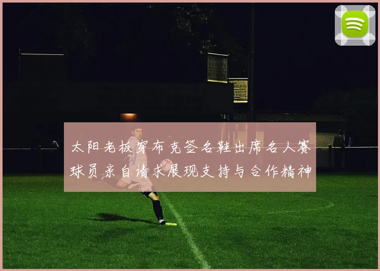 太阳老板穿布克签名鞋出席名人赛球员亲自请求展现支持与合作精神
