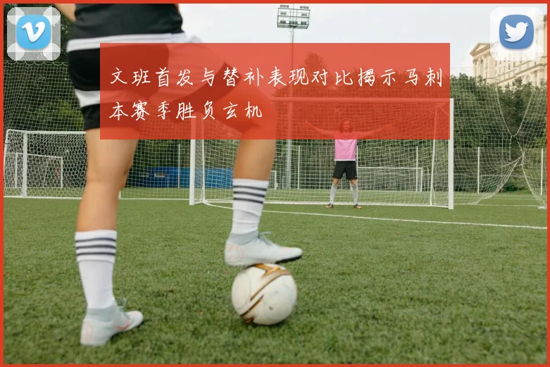 文班首发与替补表现对比揭示马刺本赛季胜负玄机