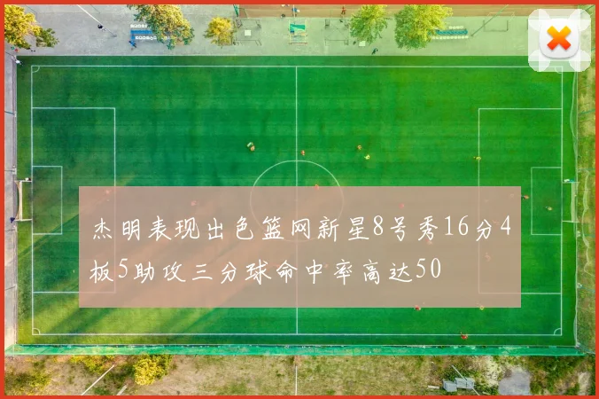 杰明表现出色篮网新星8号秀16分4板5助攻三分球命中率高达50