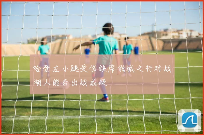 哈登左小腿受伤缺席俄城之行对战湖人能否出战成疑