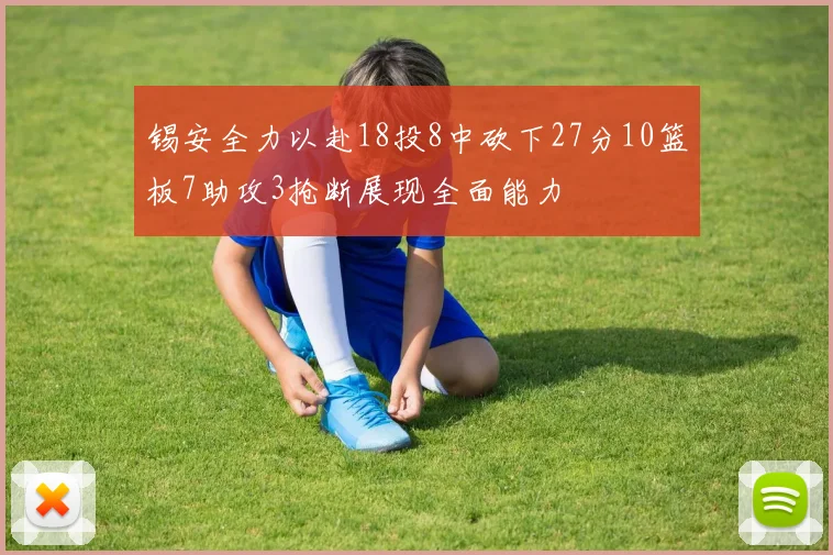锡安全力以赴18投8中砍下27分10篮板7助攻3抢断展现全面能力