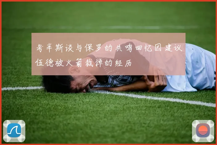 考辛斯谈与保罗的共鸣回忆因建议伍德被火箭裁掉的经历