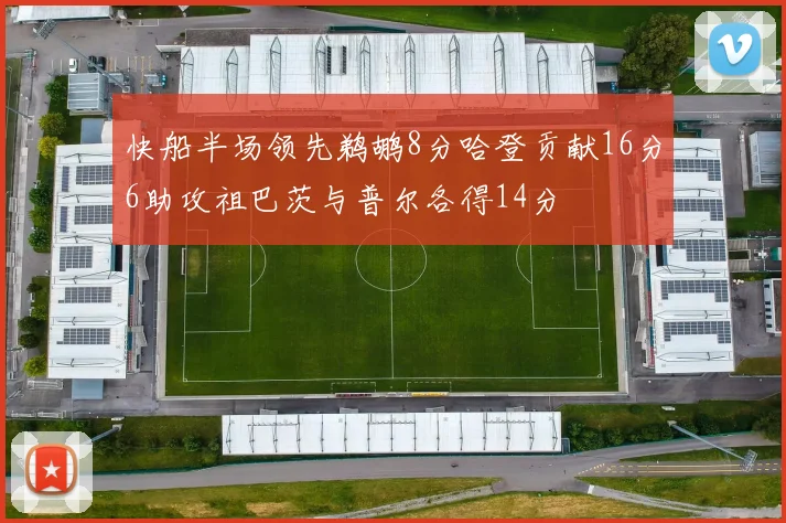 快船半场领先鹈鹕8分哈登贡献16分6助攻祖巴茨与普尔各得14分