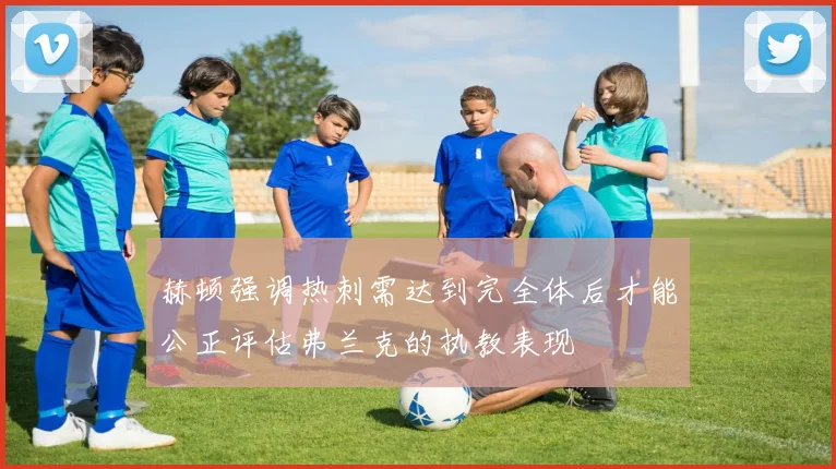 赫顿强调热刺需达到完全体后才能公正评估弗兰克的执教表现