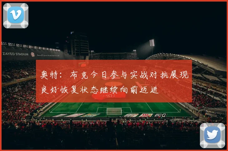 奥特：布克今日参与实战对抗展现良好恢复状态继续向前迈进