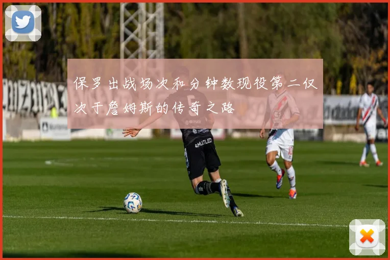 保罗出战场次和分钟数现役第二仅次于詹姆斯的传奇之路