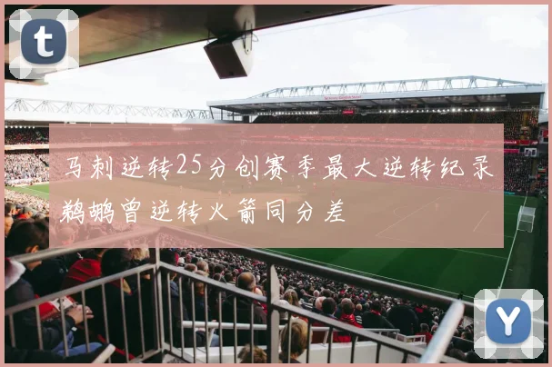 马刺逆转25分创赛季最大逆转纪录鹈鹕曾逆转火箭同分差