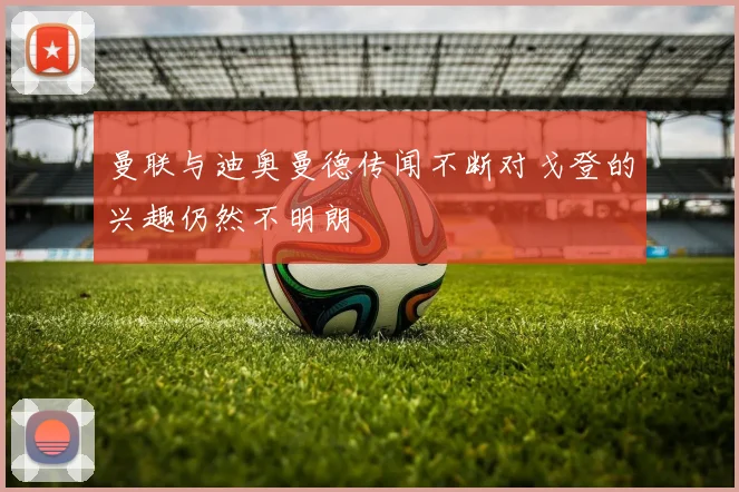 曼联与迪奥曼德传闻不断对戈登的兴趣仍然不明朗
