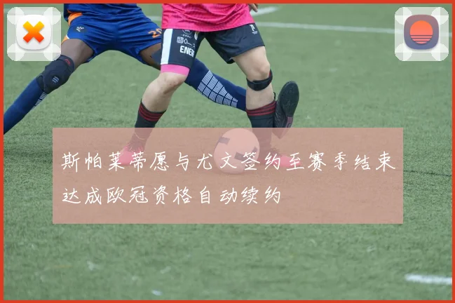 斯帕莱蒂愿与尤文签约至赛季结束达成欧冠资格自动续约