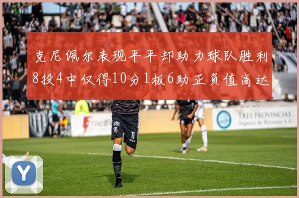 克尼佩尔表现平平却助力球队胜利8投4中仅得10分1板6助正负值高达23