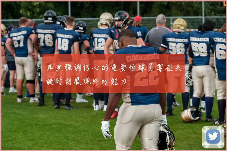 库里强调信心的重要性球员需在关键时刻展现终结能力