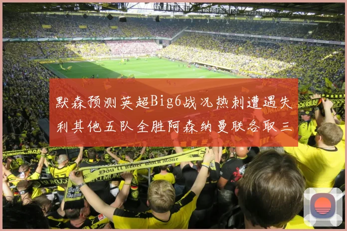 默森预测英超Big6战况热刺遭遇失利其他五队全胜阿森纳曼联各取三分